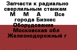 Запчасти к радиально-сверлильным станкам  2М55 2М57 2А554  - Все города Бизнес » Оборудование   . Московская обл.,Железнодорожный г.